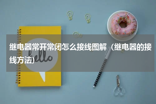 继电器常开常闭怎么接线图解（继电器的接线方法）