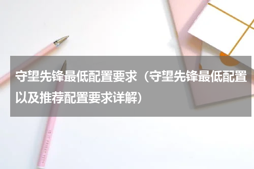 守望先锋最低配置要求（守望先锋最低配置以及推荐配置要求详解）