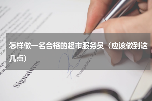 怎样做一名合格的超市服务员（应该做到这几点）