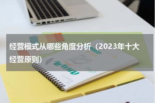 经营模式从哪些角度分析（2023年十大经营原则）