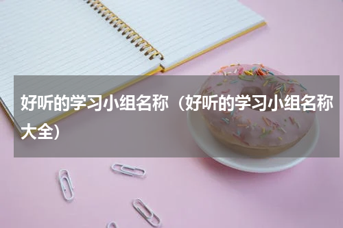好听的学习小组名称（好听的学习小组名称大全）