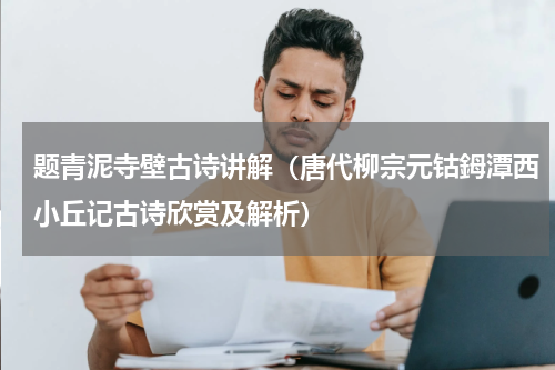 题青泥寺壁古诗讲解（唐代柳宗元钴鉧潭西小丘记古诗欣赏及解析）