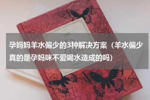 孕妈妈羊水偏少的3种解决方案（羊水偏少真的是孕妈咪不爱喝水造成的吗）