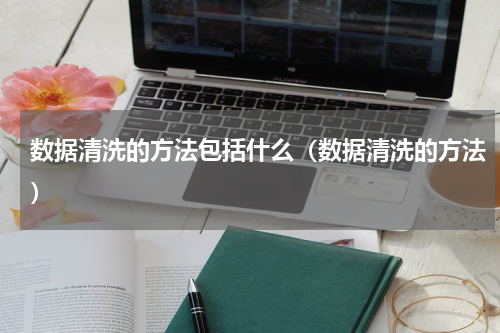 数据清洗的方法包括什么（数据清洗的方法）