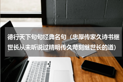 德行天下句句经典名句（忠厚传家久诗书继世长从未听说过精明传久苛刻继世长的道）