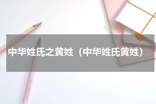 中华姓氏之黄姓（中华姓氏黄姓）