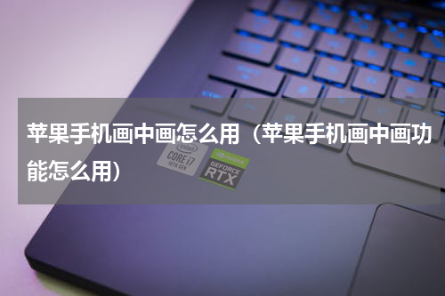 苹果手机画中画怎么用（苹果手机画中画功能怎么用）