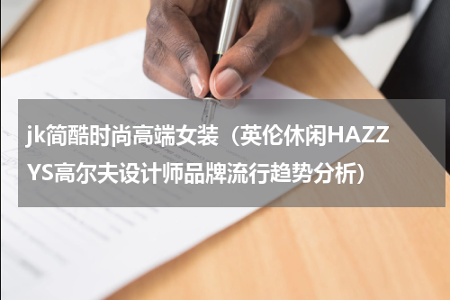 jk简酷时尚高端女装（英伦休闲HAZZYS高尔夫设计师品牌流行趋势分析）