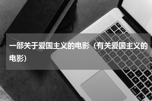 一部关于爱国主义的电影（有关爱国主义的电影）