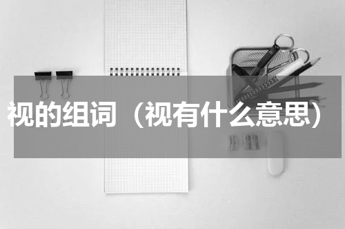 视的组词（视有什么意思）