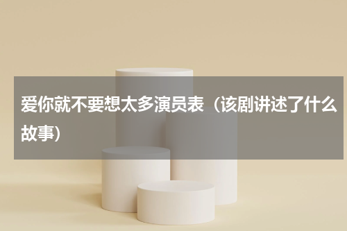 爱你就不要想太多演员表（该剧讲述了什么故事）