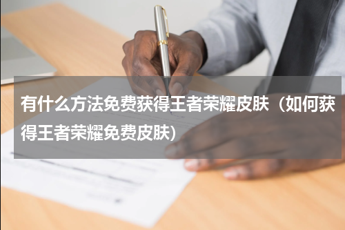 有什么方法免费获得王者荣耀皮肤（如何获得王者荣耀免费皮肤）