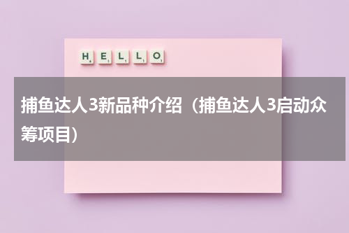 捕鱼达人3新品种介绍（捕鱼达人3启动众筹项目）