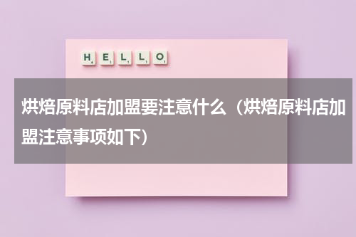 烘焙原料店加盟要注意什么（烘焙原料店加盟注意事项如下）
