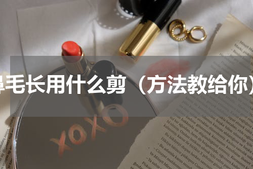 鼻毛长用什么剪（方法教给你）