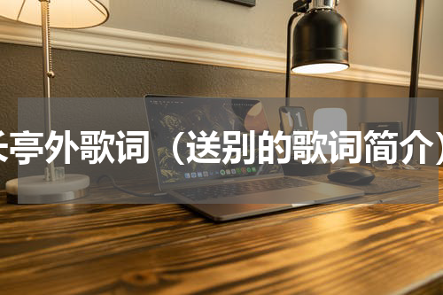 长亭外歌词（送别的歌词简介）