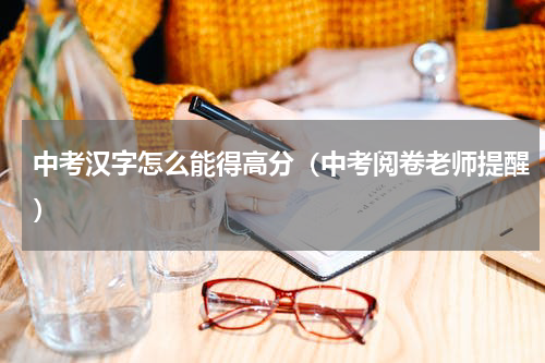 中考汉字怎么能得高分（中考阅卷老师提醒）