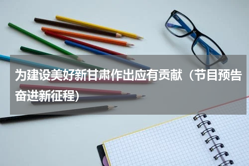 为建设美好新甘肃作出应有贡献（节目预告奋进新征程）