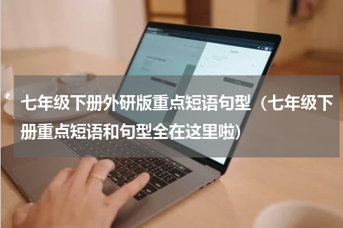 七年级下册外研版重点短语句型（七年级下册重点短语和句型全在这里啦）