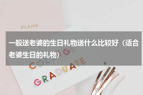 一般送老婆的生日礼物送什么比较好（适合老婆生日的礼物）