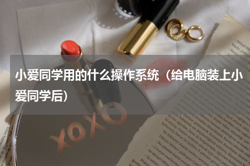 小爱同学用的什么操作系统（给电脑装上小爱同学后）