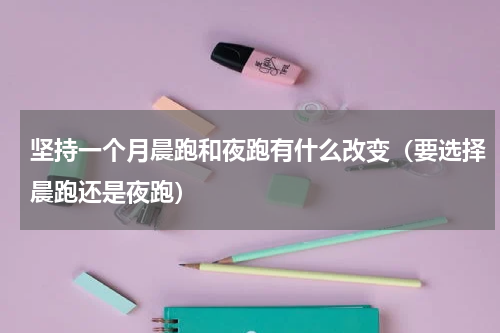 坚持一个月晨跑和夜跑有什么改变（要选择晨跑还是夜跑）