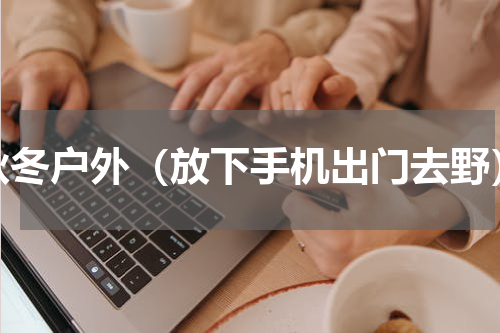 秋冬户外（放下手机出门去野）