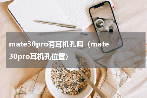 mate30pro有耳机孔吗（mate30pro耳机孔位置）