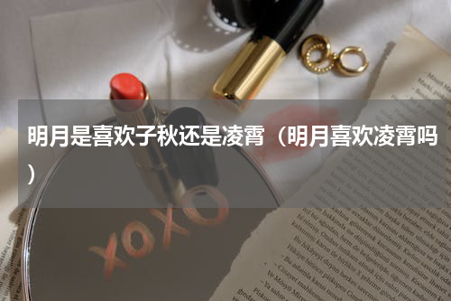 明月是喜欢子秋还是凌霄（明月喜欢凌霄吗）