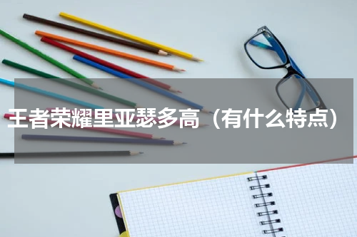 王者荣耀里亚瑟多高（有什么特点）