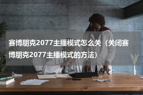 赛博朋克2077主播模式怎么关（关闭赛博朋克2077主播模式的方法）