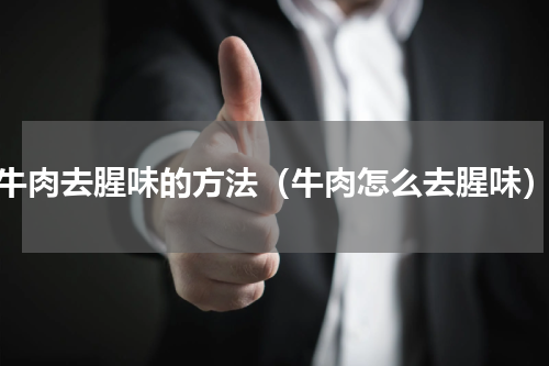 牛肉去腥味的方法（牛肉怎么去腥味）