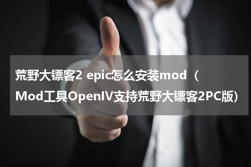 荒野大镖客2 epic怎么安装mod（Mod工具OpenIV支持荒野大镖客2PC版）