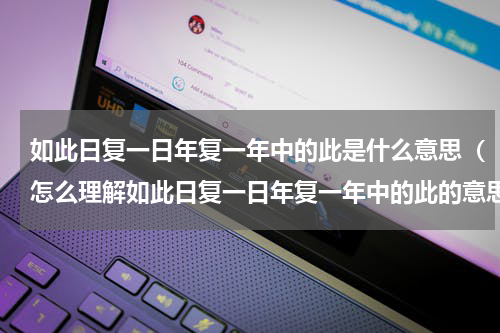 如此日复一日年复一年中的此是什么意思（怎么理解如此日复一日年复一年中的此的意思）