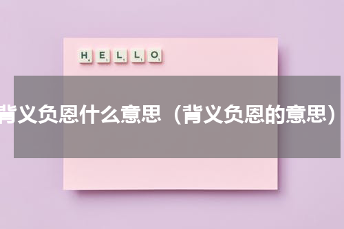 背义负恩什么意思（背义负恩的意思）