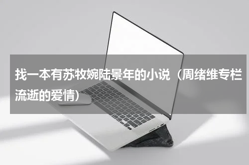 找一本有苏牧婉陆景年的小说（周绪维专栏流逝的爱情）
