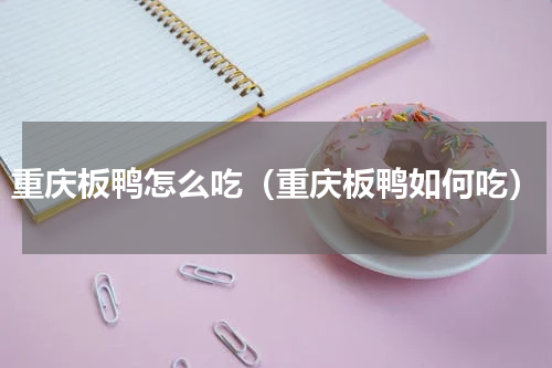 重庆板鸭怎么吃（重庆板鸭如何吃）