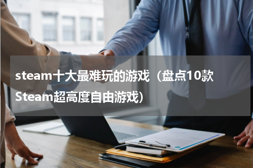 steam十大最难玩的游戏（盘点10款Steam超高度自由游戏）