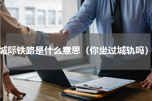 城际铁路是什么意思（你坐过城轨吗）