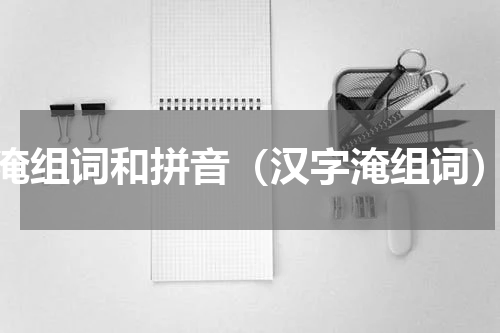 淹组词和拼音（汉字淹组词）