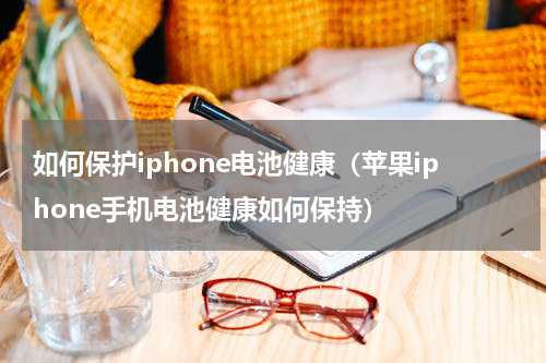 如何保护iphone电池健康（苹果iphone手机电池健康如何保持）