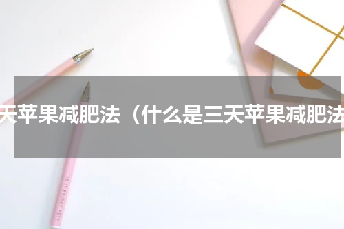 三天苹果减肥法（什么是三天苹果减肥法）
