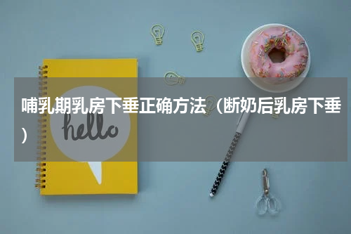 哺乳期乳房下垂正确方法（断奶后乳房下垂）