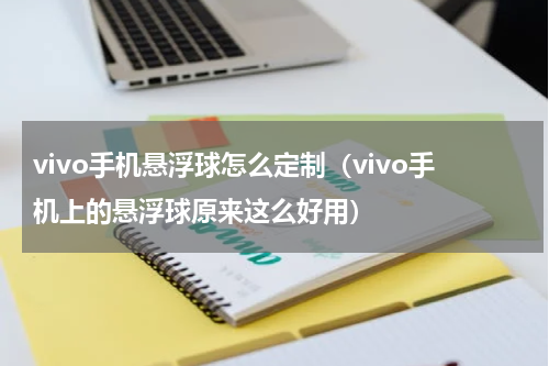 vivo手机悬浮球怎么定制（vivo手机上的悬浮球原来这么好用）