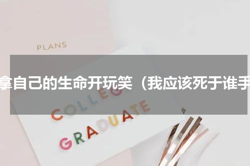 谁拿自己的生命开玩笑（我应该死于谁手）