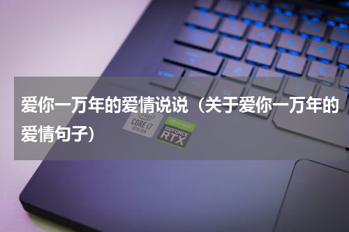 爱你一万年的爱情说说（关于爱你一万年的爱情句子）
