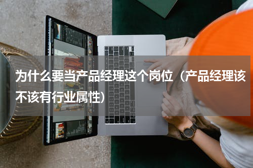 为什么要当产品经理这个岗位（产品经理该不该有行业属性）