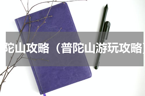 普陀山攻略（普陀山游玩攻略）