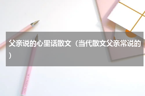 父亲说的心里话散文（当代散文父亲常说的）