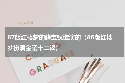 87版红楼梦的薛宝钗谁演的（86版红楼梦扮演金陵十二钗）